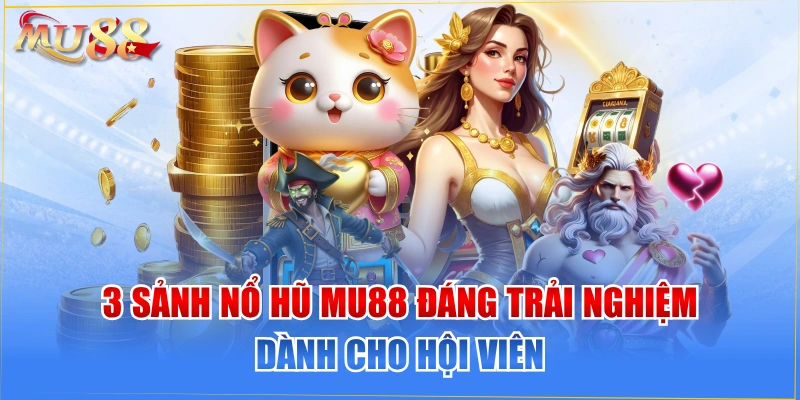 3 Sảnh Nổ Hũ MU88 Đáng Trải Nghiệm Dành Cho Hội Viên