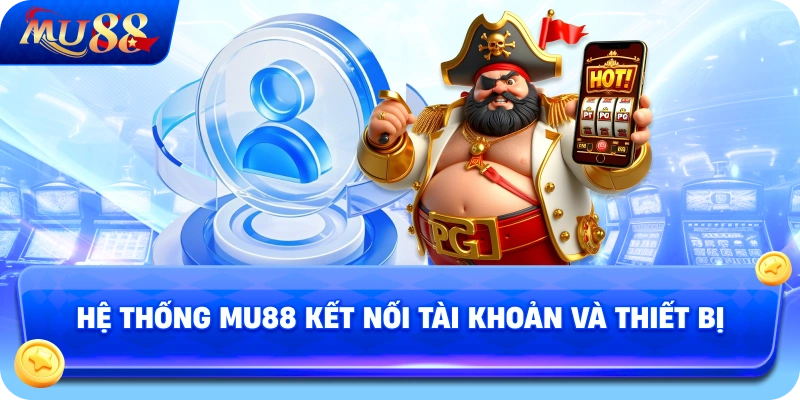 Hệ Thống MU88 Kết Nối Tài Khoản Và Thiết Bị